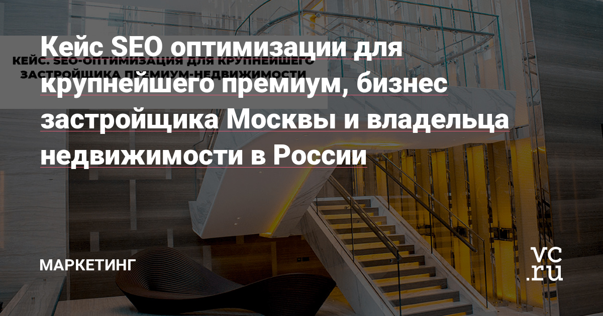 Всем, привет! Сегодня хочу поделиться кейсом SEO-оптимизации для крупнейшего застройщика и владельца премиум недвижимости в РФ. Компания известная, но я не хочу разглашать ее название публично, чтобы, на всякий случай, не прилетело каких-то претензий, ведь большинство моих проектов под NDA.